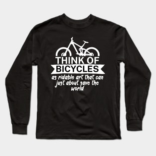 Think of bicycles as ridable art that can just about save the world Long Sleeve T-Shirt